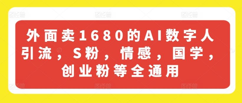 外面卖1680的AI数字人引流，S粉，情感，国学，创业粉等全通用-启航188资源站