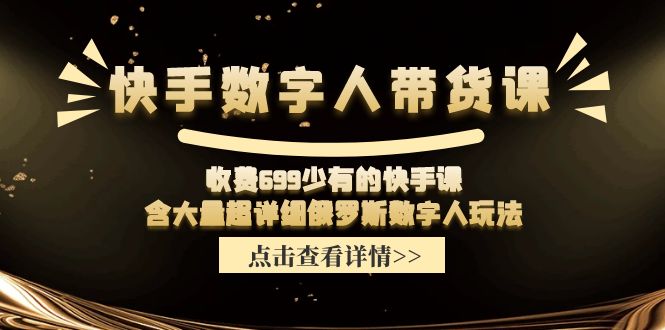 （11640期）快手数字人带货课，收费699少有的快手课，含大量超详细俄罗斯数字人玩法-启航188资源站