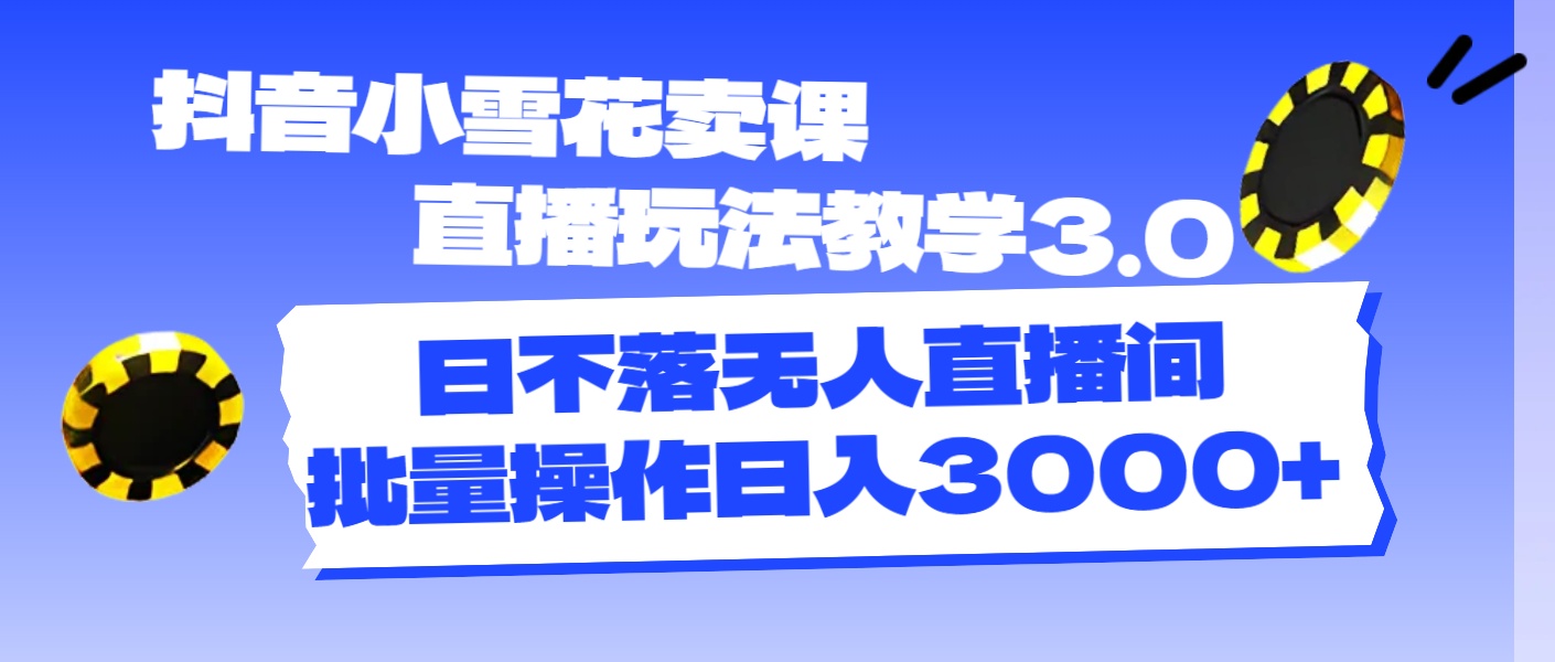 （11595期）抖音小雪花卖课直播玩法教学3.0，日不落无人直播间，批量操作日入3000+-启航188资源站