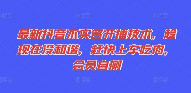 最新抖音不实名开播技术，趁现在没和谐，赶快上车吃肉，会员自测-启航188资源站