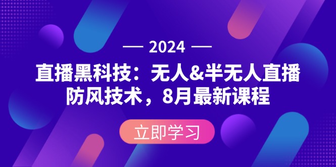 （12381期）2024直播黑科技：无人&半无人直播防风技术，8月最新课程-启航188资源站