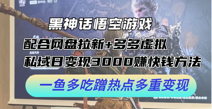 黑神话悟空游戏配合网盘拉新+多多虚拟+私域日变现3k+赚快钱方法，一鱼多吃蹭热点多重变现【揭秘】-启航188资源站