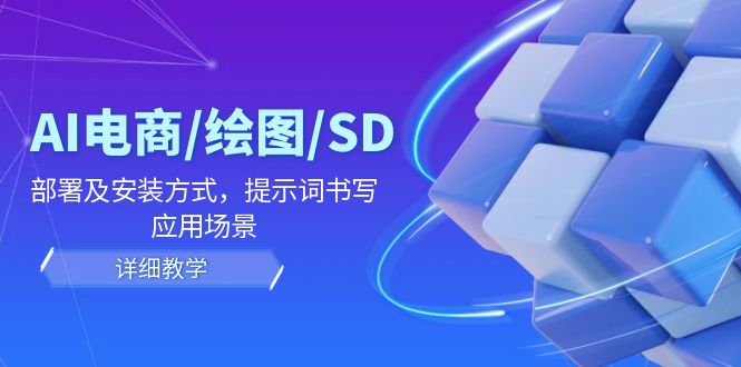 （12157期）AI-电商/绘图/SD/详细教程：部署与安装方式，提示词-书写，应用场景-启航188资源站