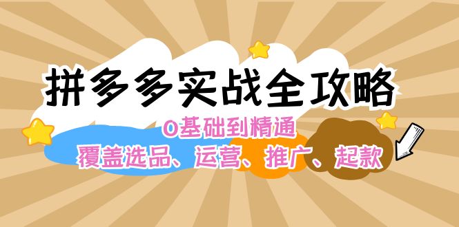 （12292期）拼多多实战全攻略：0基础到精通，覆盖选品、运营、推广、起款-启航188资源站