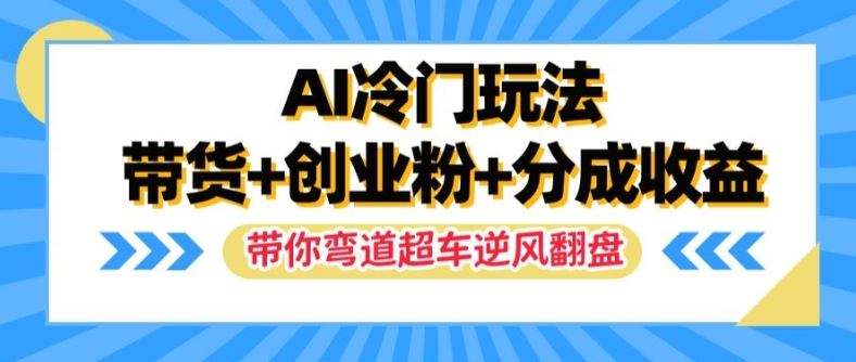 AI冷门玩法，带货+创业粉+分成收益，带你弯道超车，实现逆风翻盘【揭秘】-启航188资源站