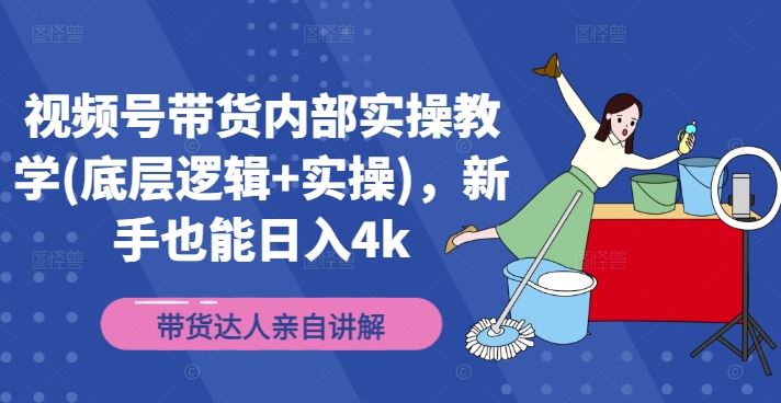 视频号带货内部实操教学(底层逻辑+实操)，新手也能日入4k-启航188资源站