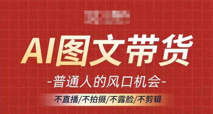 AI图文带货流量新趋势，普通人的风口机会，不直播/不拍摄/不露脸/不剪辑，轻松实现月入过万-启航188资源站