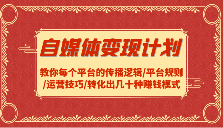 自媒体变现计划-教你每个平台的传播逻辑/平台规则/运营技巧/转化出几十种赚钱模式-启航188资源站