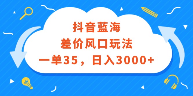 （12322期）抖音蓝海差价风口玩法，一单35，日入3000+-启航188资源站