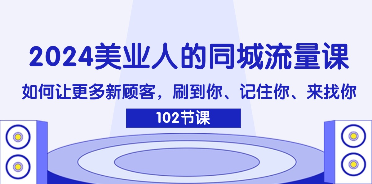 （11918期）2024美业人的同城流量课：如何让更多新顾客，刷到你、记住你、来找你-启航188资源站