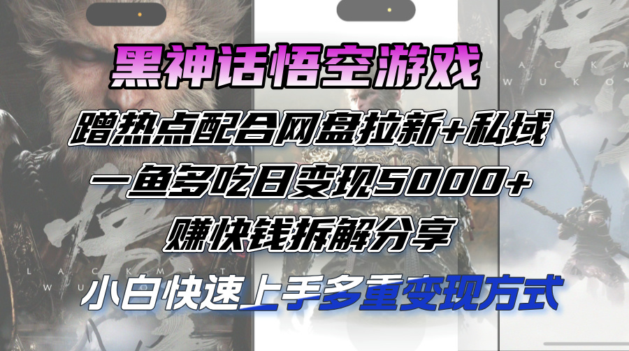 （12271期）黑神话悟空游戏蹭热点配合网盘拉新+私域，一鱼多吃日变现5000+赚快钱拆…-启航188资源站