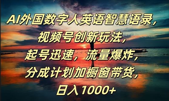 AI外国数字人英语智慧语录，视频号创新玩法，起号迅速，流量爆炸，日入1k+【揭秘】-启航188资源站