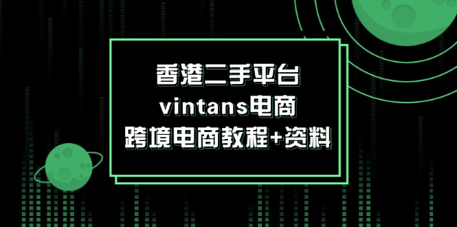 （12054期）香港二手平台vintans电商，跨境电商教程+资料-启航188资源站