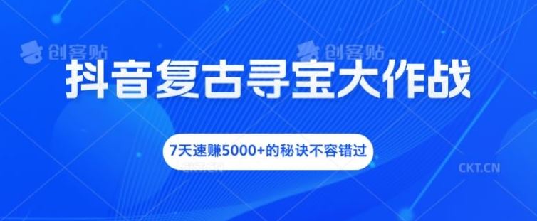 抖音复古寻宝大作战，7天速赚5000+的秘诀不容错过【揭秘】-启航188资源站