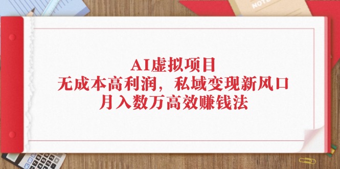 （12355期）AI虚拟项目：无成本高利润，私域变现新风口，月入数万高效赚钱法-启航188资源站