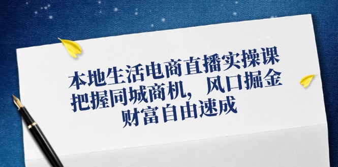 本地生活电商直播实操课，把握同城商机，风口掘金，财富自由速成-启航188资源站