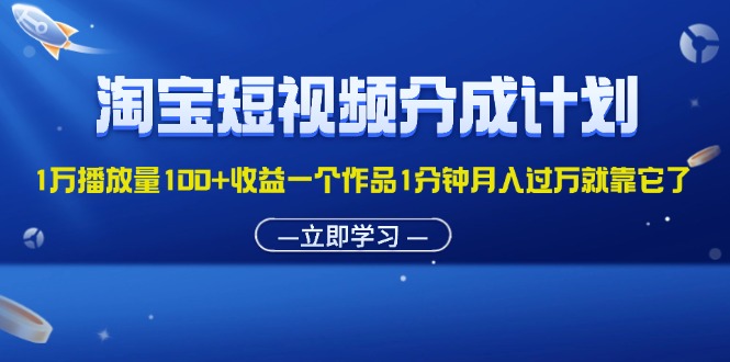 （11908期）淘宝短视频分成计划1万播放量100+收益一个作品1分钟月入过万就靠它了-启航188资源站