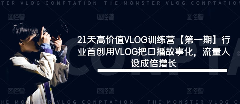 21天高价值VLOG训练营【第一期】行业首创用VLOG把口播故事化，流量人设成倍增长-启航188资源站