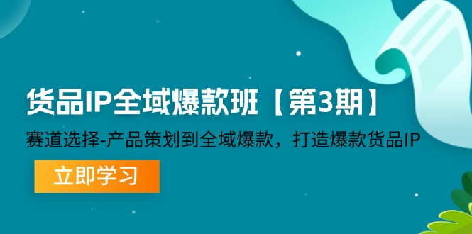 （12078期）货品-IP全域爆款班【第3期】赛道选择-产品策划到全域爆款，打造爆款货品IP-启航188资源站