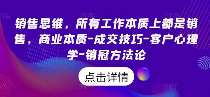 销售思维，所有工作本质上都是销售，商业本质-成交技巧-客户心理学-销冠方法论-启航188资源站