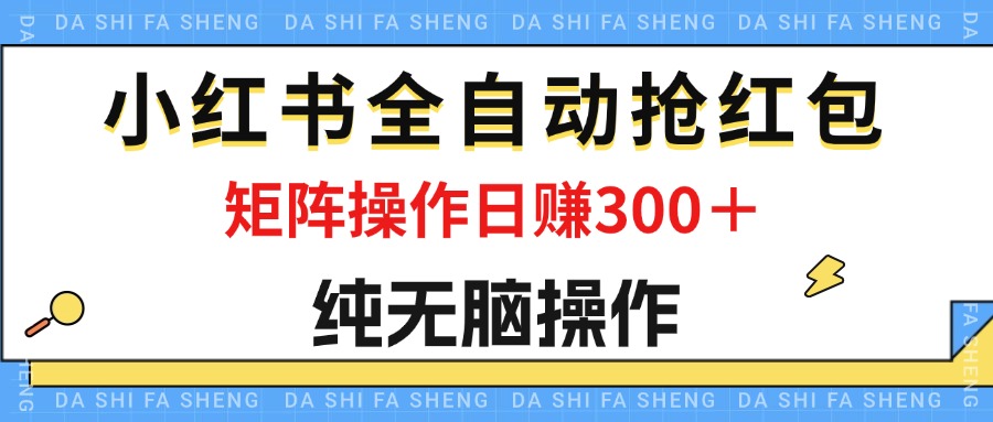 （12151期）最新小红书全自动抢红包，单号一天50＋  矩阵操作日入300＋，纯无脑操作-启航188资源站