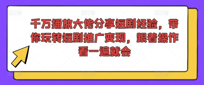 千万播放大佬分享短剧经验，带你玩转短剧推广变现，跟着操作看一遍就会-启航188资源站