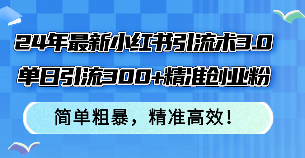 （12215期）24年最新小红书引流术3.0，单日引流300+精准创业粉，简单粗暴，精准高效！-启航188资源站