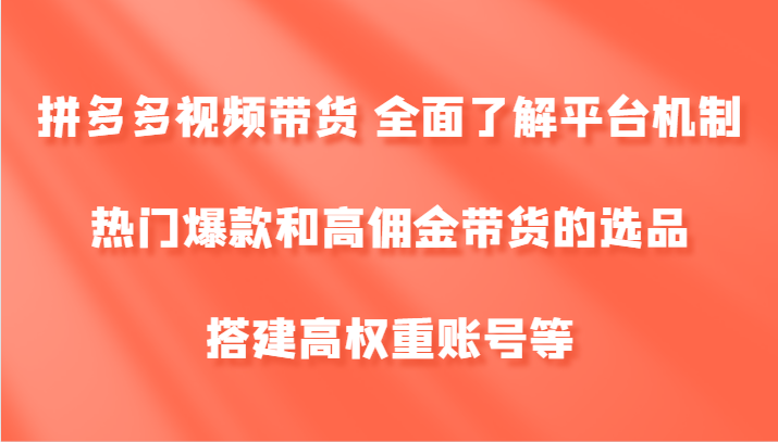 拼多多视频带货 全面了解平台机制、热门爆款和高佣金带货的选品，搭建高权重账号等-启航188资源站