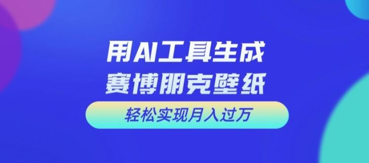 用AI工具设计赛博朋克壁纸，轻松实现月入万+【揭秘】-启航188资源站