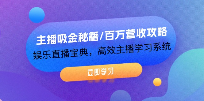 主播吸金秘籍/百万营收攻略，娱乐直播宝典，高效主播学习系统-启航188资源站