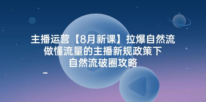 （12094期）主播运营【8月新课】拉爆自然流，做懂流量的主播新规政策下，自然流破…-启航188资源站