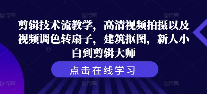 剪辑技术流教学，高清视频拍摄以及视频调色转扇子，建筑抠图，新人小白到剪辑大师-启航188资源站