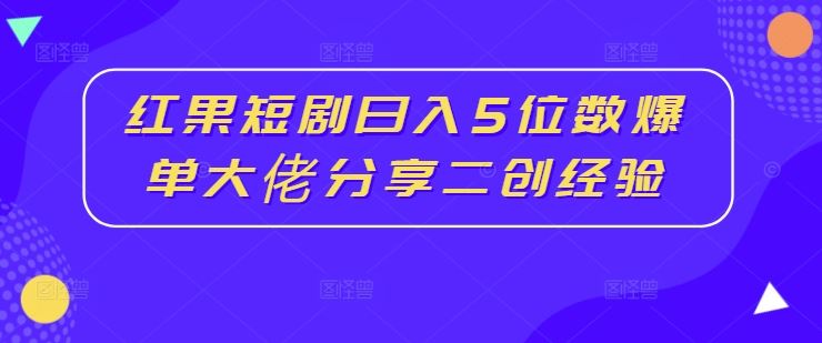 红果短剧日入5位数爆单大佬分享二创经验-启航188资源站