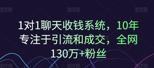 1对1聊天收钱系统，10年专注于引流和成交，全网130万+粉丝-启航188资源站