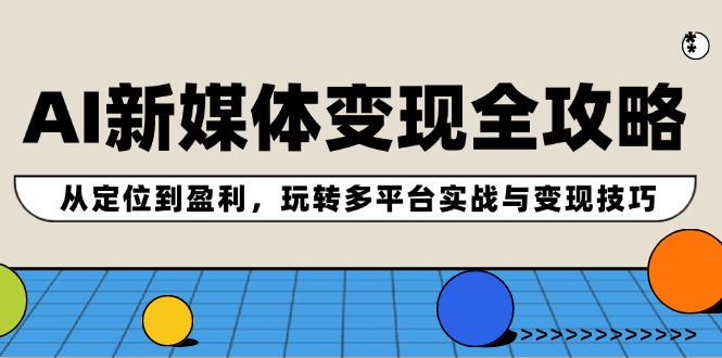 AI新媒体变现全攻略：从定位到盈利，玩转多平台实战与变现技巧-启航188资源站