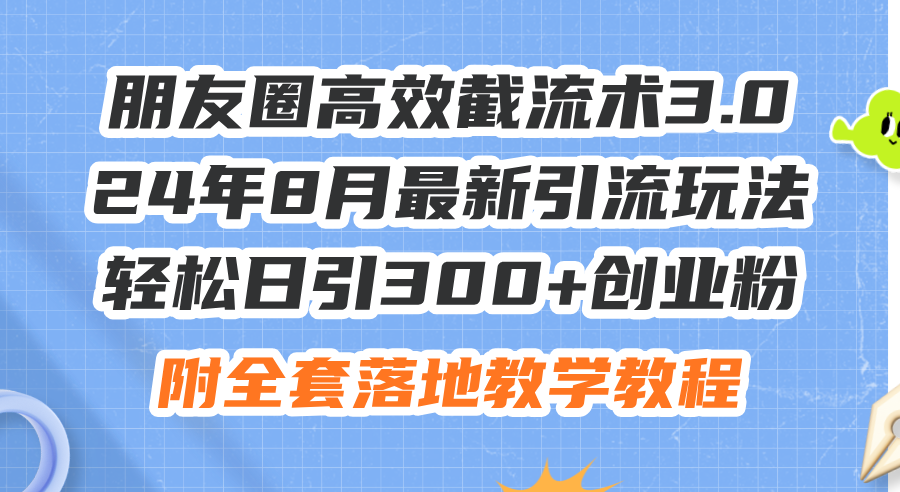 （11993期）朋友圈高效截流术3.0，24年8月最新引流玩法，轻松日引300+创业粉，附全…-启航188资源站