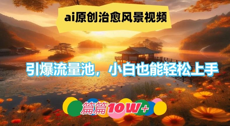 ai原创治愈风景视频，引爆流量池，小白也能轻松上手，篇篇10w+【揭秘】-启航188资源站