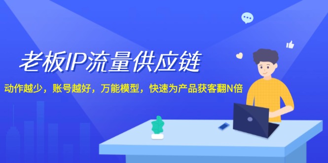 老板IP流量供应链，动作越少账号越好，万能模型快速为产品获客翻N倍！-启航188资源站