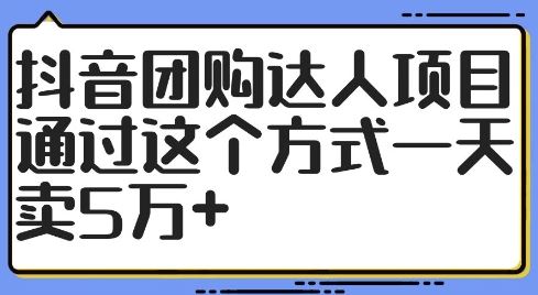 抖音团购达人项目，通过这个方式一天卖5万+【揭秘】-启航188资源站