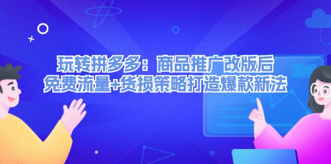 （12363期）玩转拼多多：商品推广改版后，免费流量+货损策略打造爆款新法（无水印）-启航188资源站