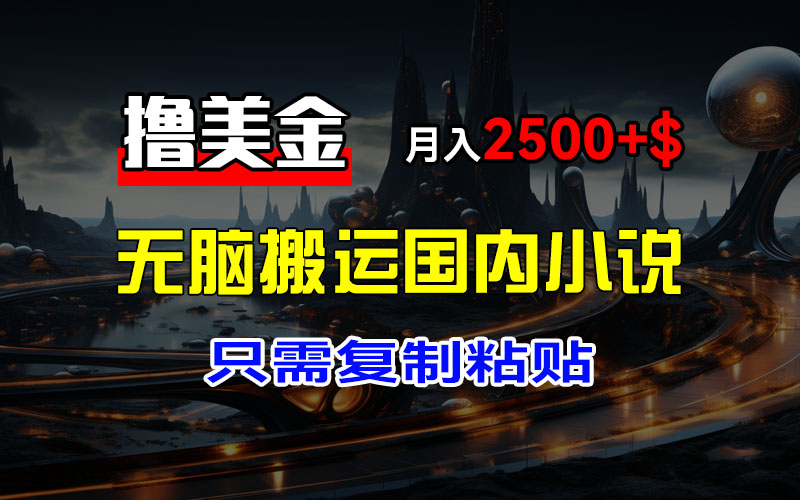 （12303期）最新撸美金项目，搬运国内小说爽文，只需复制粘贴，稿费月入2500+美金…-启航188资源站