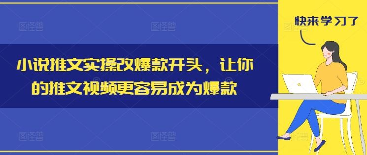 小说推文实操改爆款开头，让你的推文视频更容易成为爆款-启航188资源站