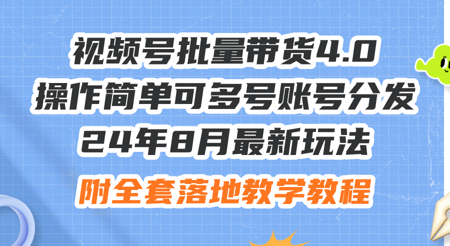 （12093期）24年8月最新玩法视频号批量带货4.0，操作简单可多号账号分发，附全套落…-启航188资源站