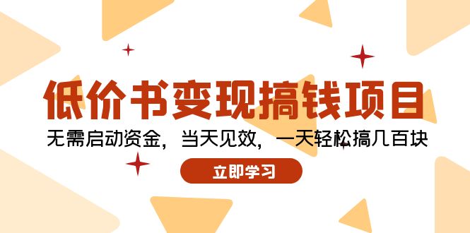 （12134期）低价书变现搞钱项目：无需启动资金，当天见效，一天轻松搞几百块-启航188资源站