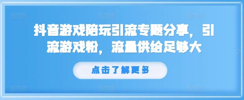 抖音游戏陪玩引流专题分享，引流游戏粉，流量供给足够大-启航188资源站