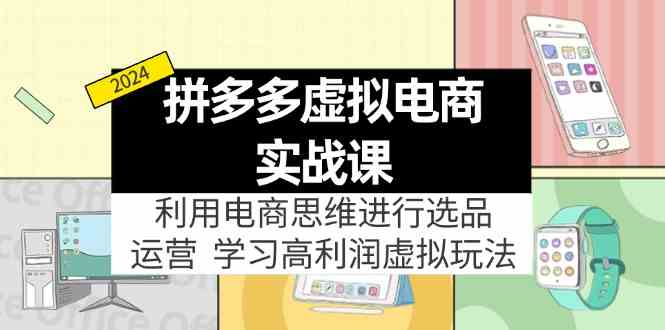 拼多多虚拟资源实战玩法：电商思维进行选品+运营，玩赚高利润虚拟产品！-启航188资源站