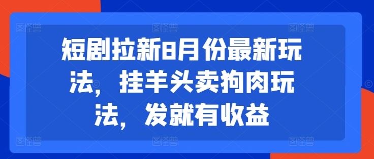 短剧拉新8月份最新玩法，挂羊头卖狗肉玩法，发就有收益-启航188资源站