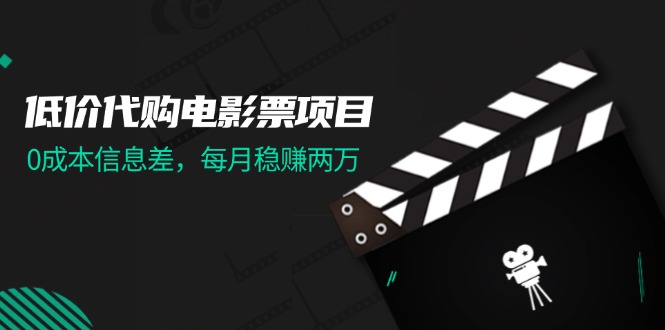 （11950期）低价代购电影票项目，0成本信息差，每月稳赚两万！-启航188资源站