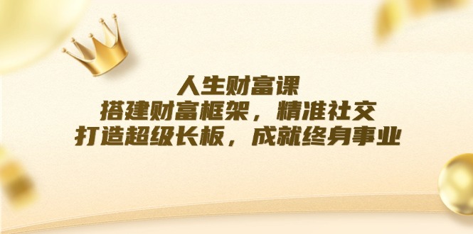 人生财富课：搭建财富框架，精准社交，打造超级长板，成就终身事业-启航188资源站