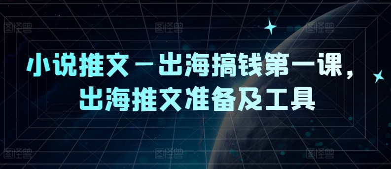 小说推文—出海搞钱第一课，出海推文准备及工具-启航188资源站